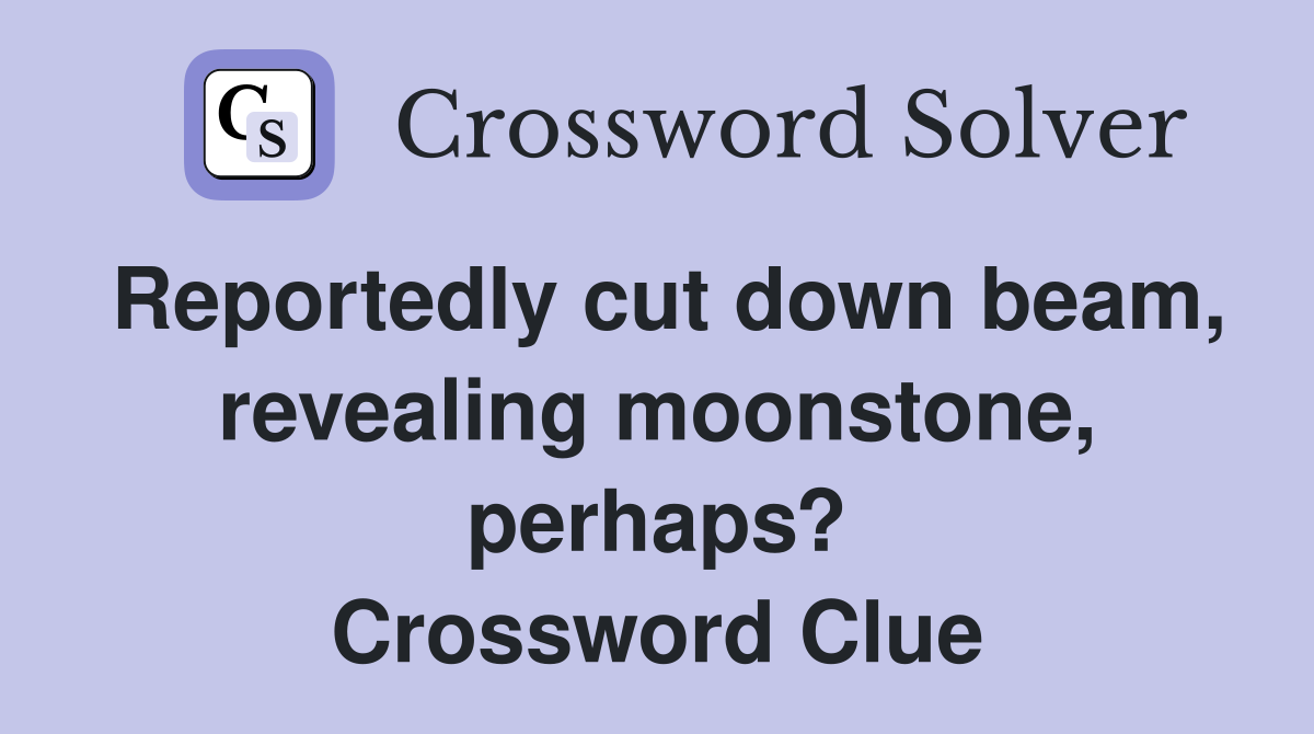Reportedly cut down beam, revealing moonstone, perhaps? Crossword Clue
