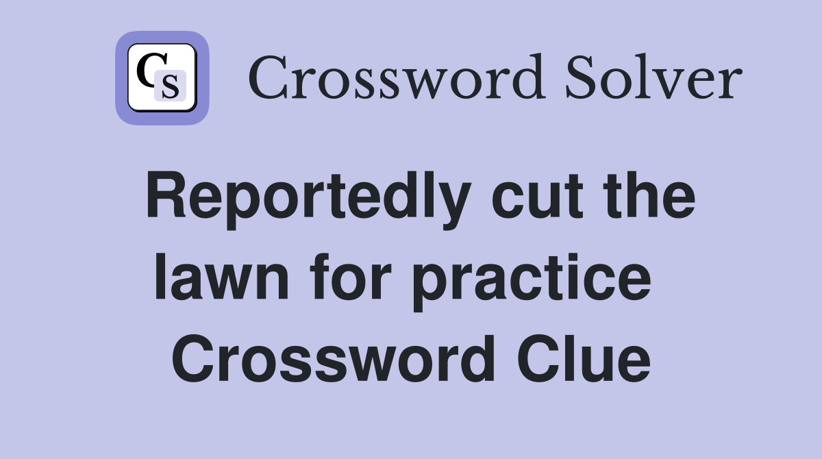 Reportedly cut the lawn for practice  Crossword Clue
