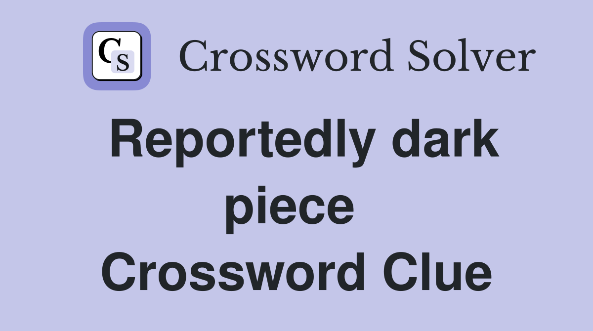 Reportedly dark piece  Crossword Clue