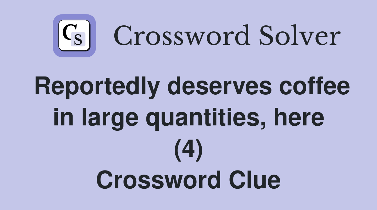 Reportedly deserves coffee in large quantities, here (4) Crossword Clue