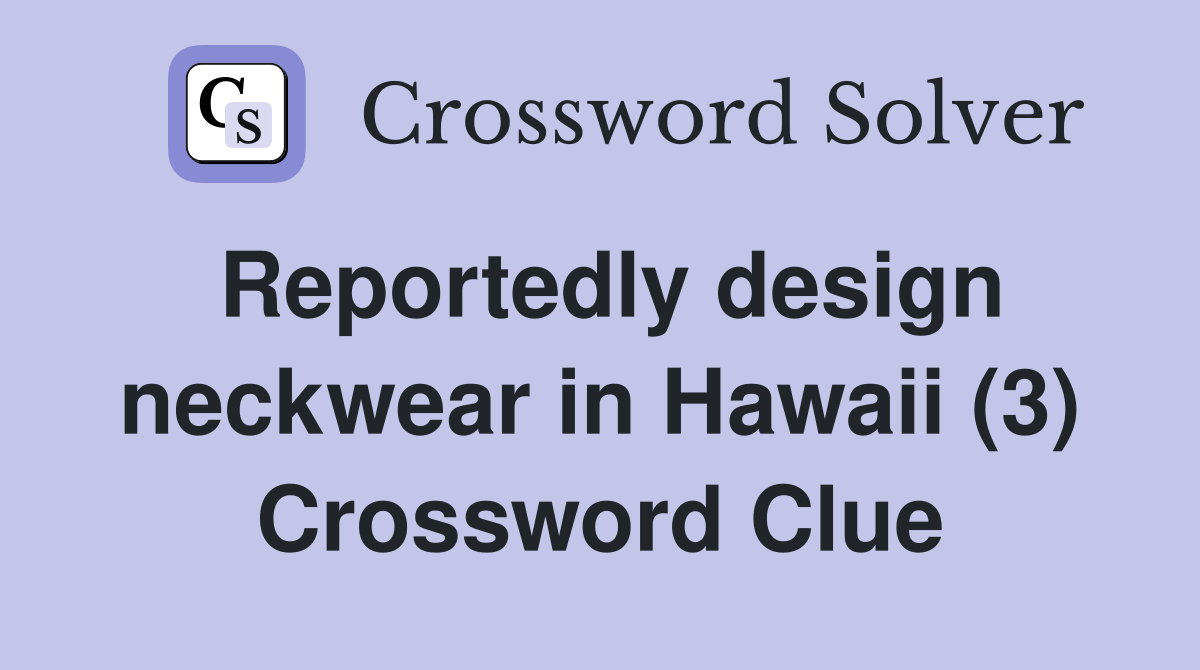 Reportedly design neckwear in Hawaii (3) Crossword Clue