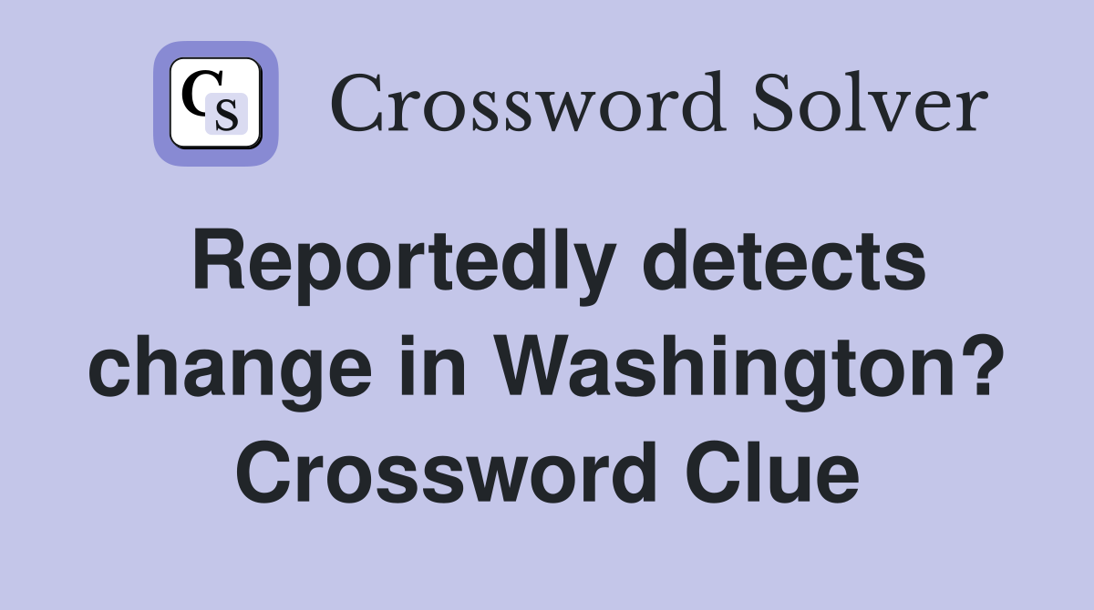 Reportedly detects change in Washington? Crossword Clue