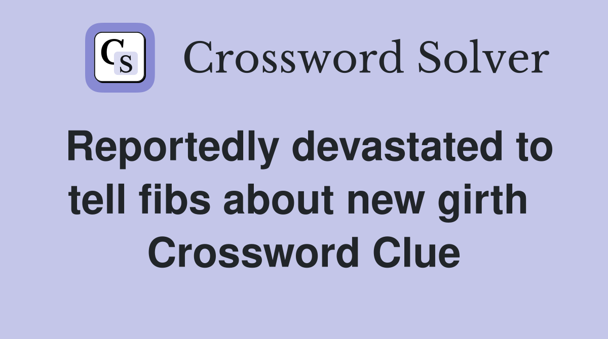 Reportedly devastated to tell fibs about new girth  Crossword Clue