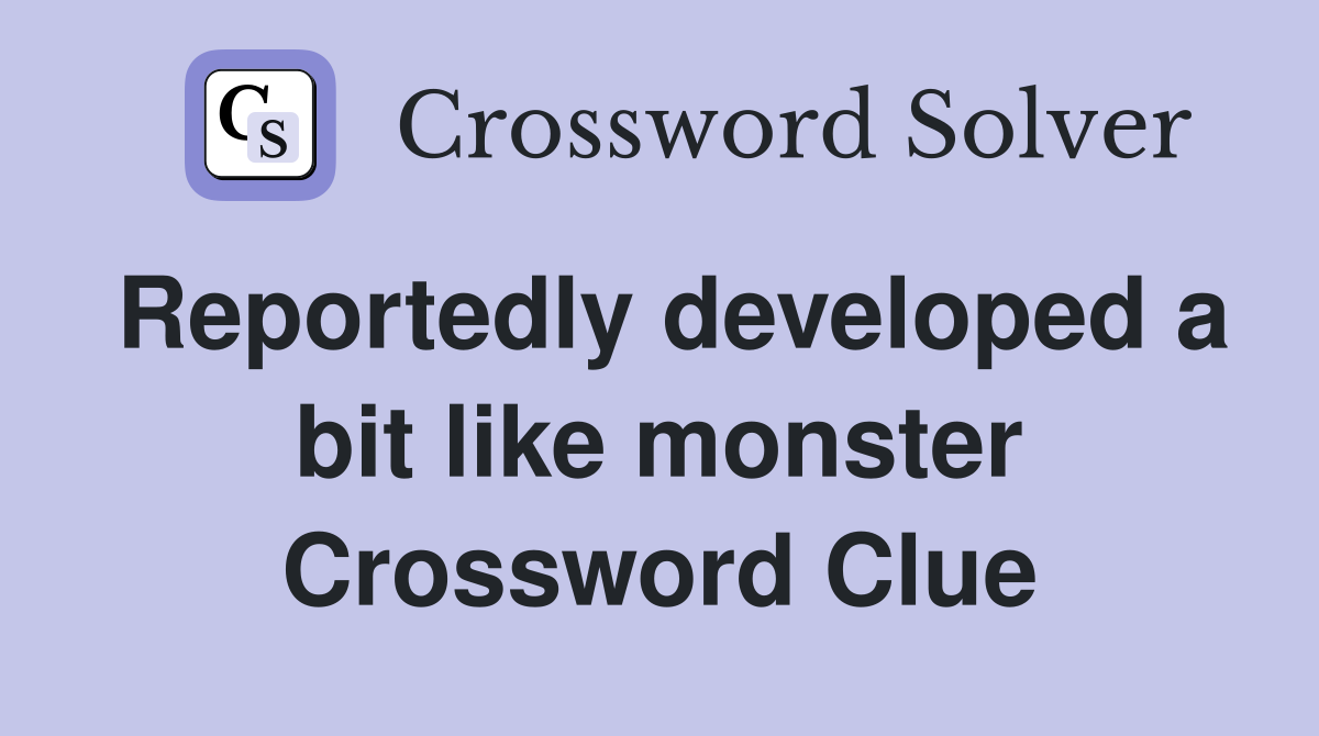 Reportedly developed a bit like monster Crossword Clue