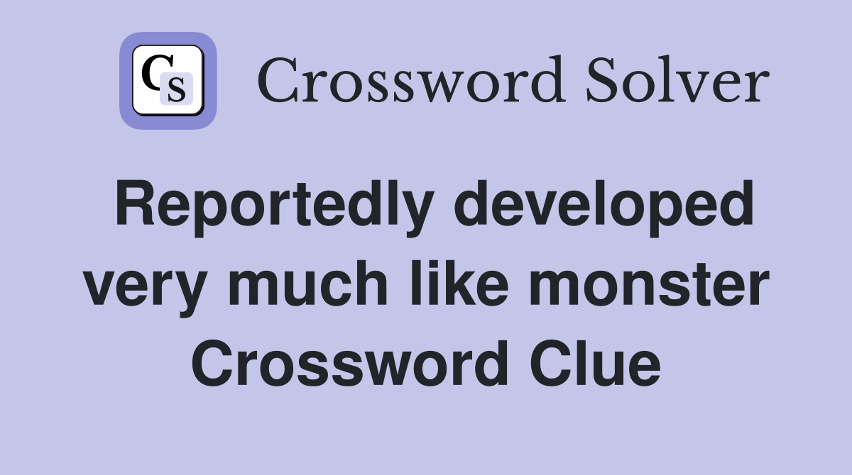Reportedly developed very much like monster Crossword Clue