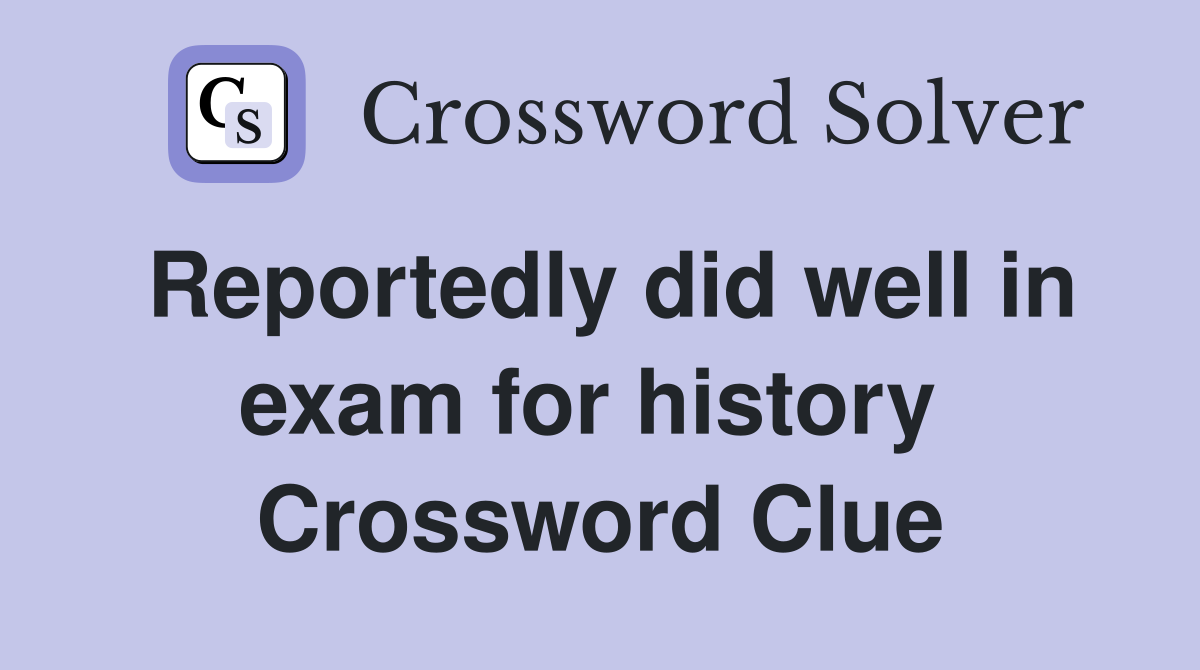 Reportedly did well in exam for history  Crossword Clue