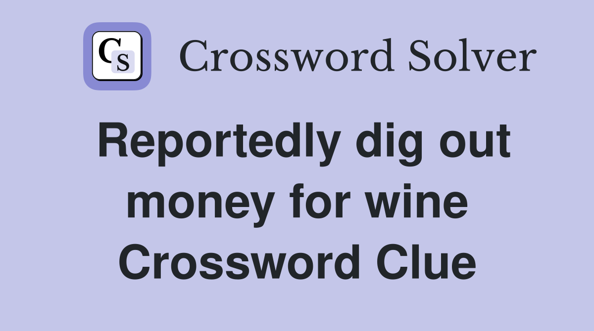 Reportedly dig out money for wine Crossword Clue