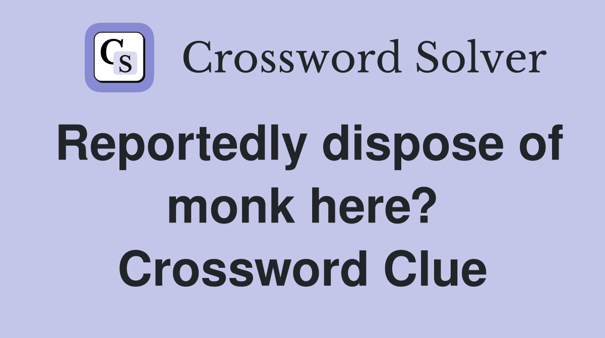Reportedly dispose of monk here? Crossword Clue