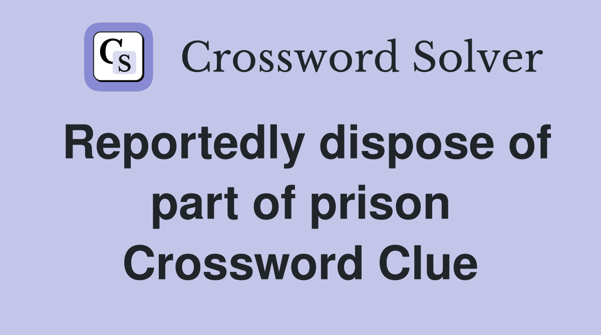 Reportedly dispose of part of prison Crossword Clue