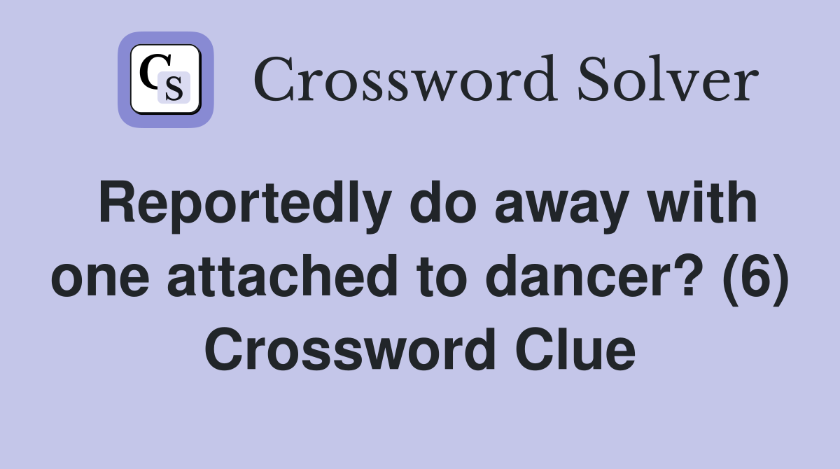 Reportedly do away with one attached to dancer? (6) Crossword Clue