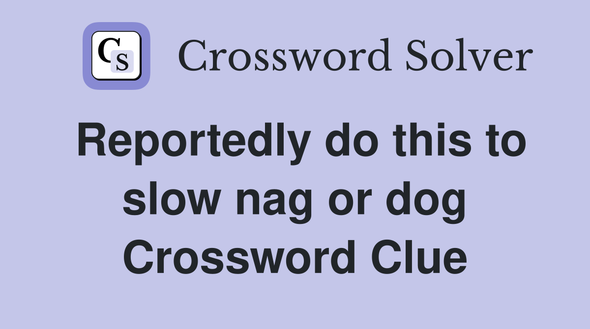 Reportedly do this to slow nag or dog Crossword Clue