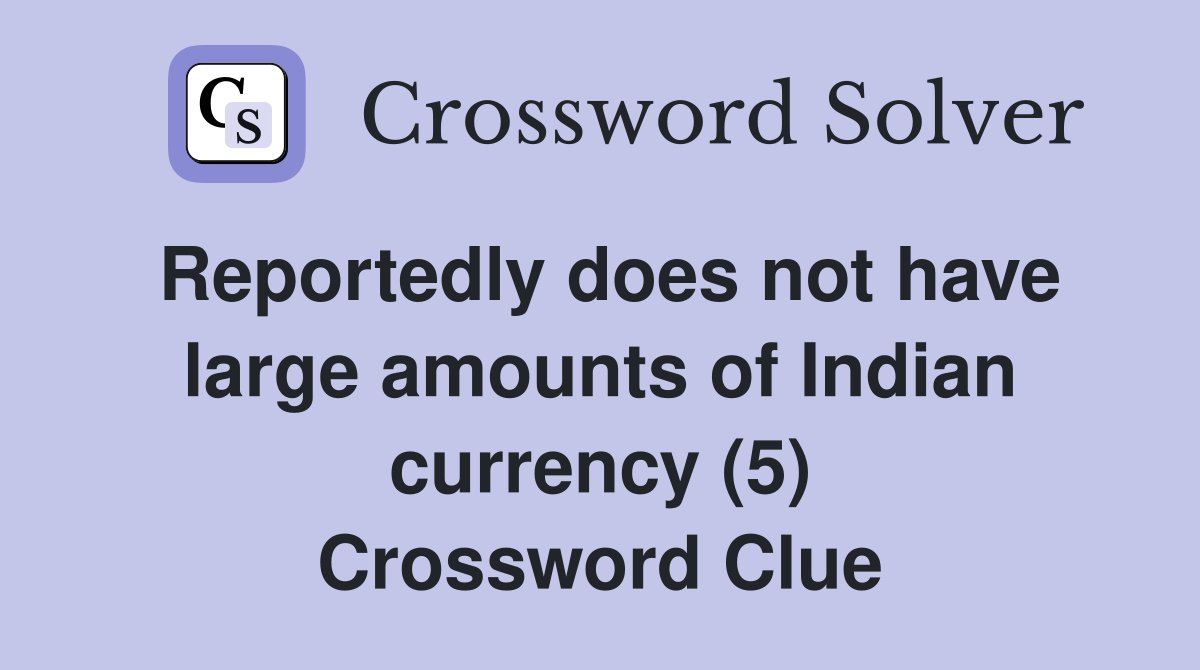 Reportedly does not have large amounts of Indian currency (5) Crossword Clue