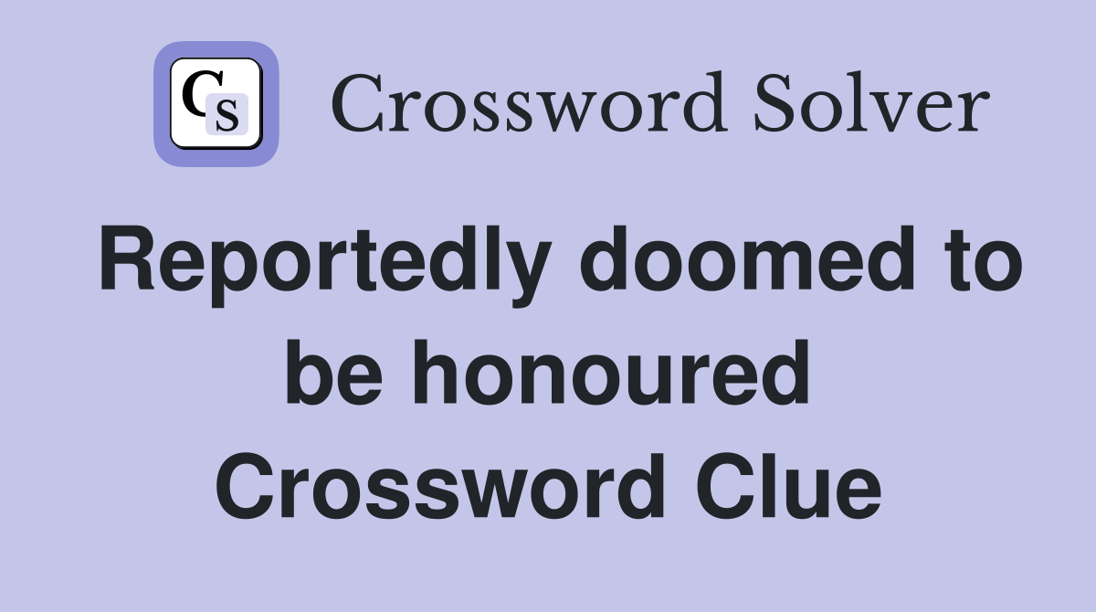Reportedly doomed to be honoured Crossword Clue