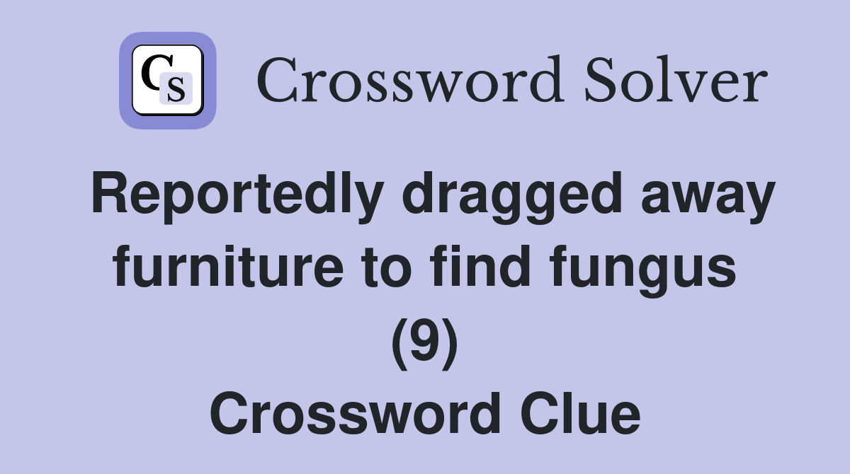 Reportedly dragged away furniture to find fungus (9) Crossword Clue
