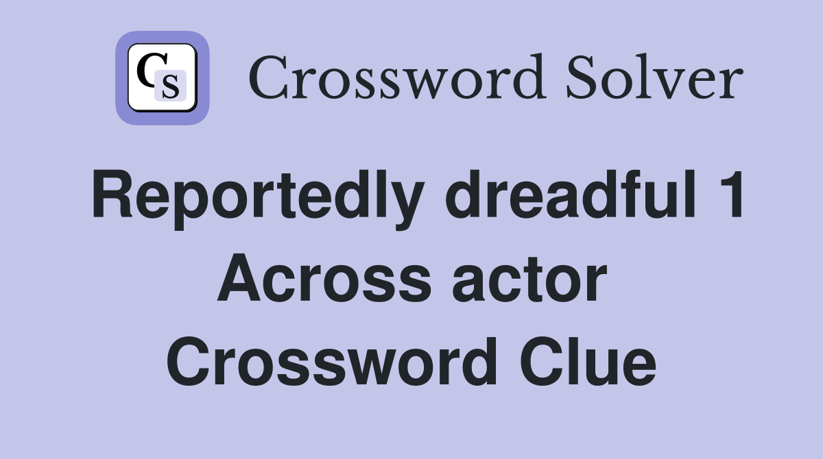 Reportedly dreadful 1 Across actor Crossword Clue