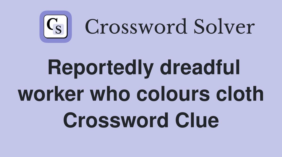 Reportedly dreadful worker who colours cloth Crossword Clue