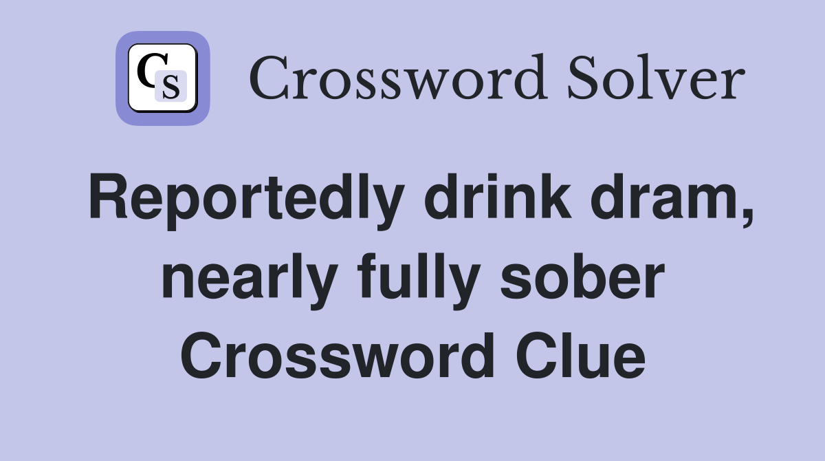 Reportedly drink dram, nearly fully sober Crossword Clue