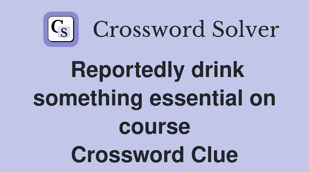 Reportedly drink something essential on course Crossword Clue