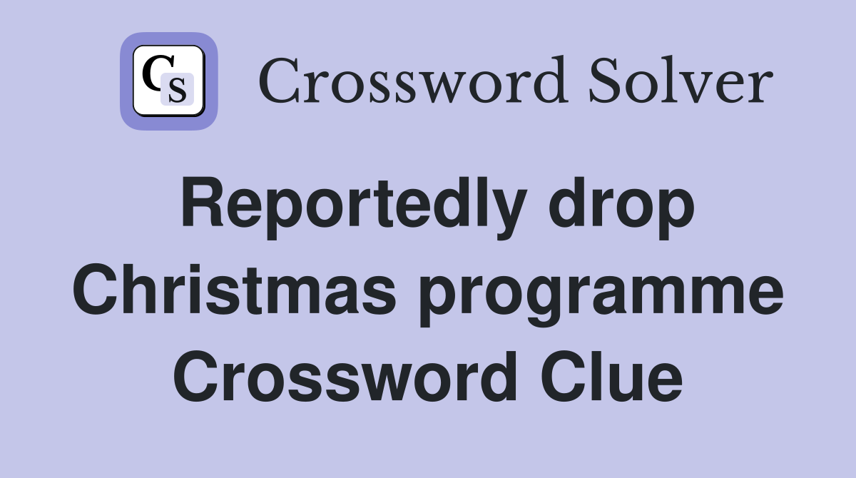 Reportedly drop Christmas programme Crossword Clue