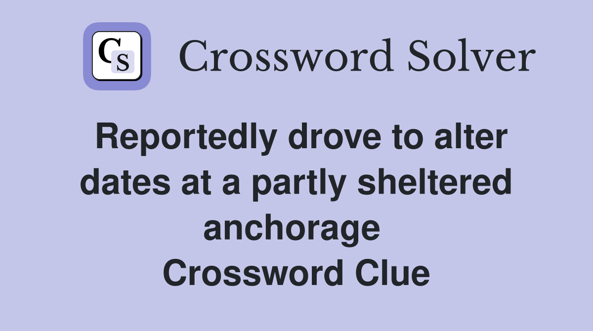 Reportedly drove to alter dates at a partly sheltered anchorage  Crossword Clue