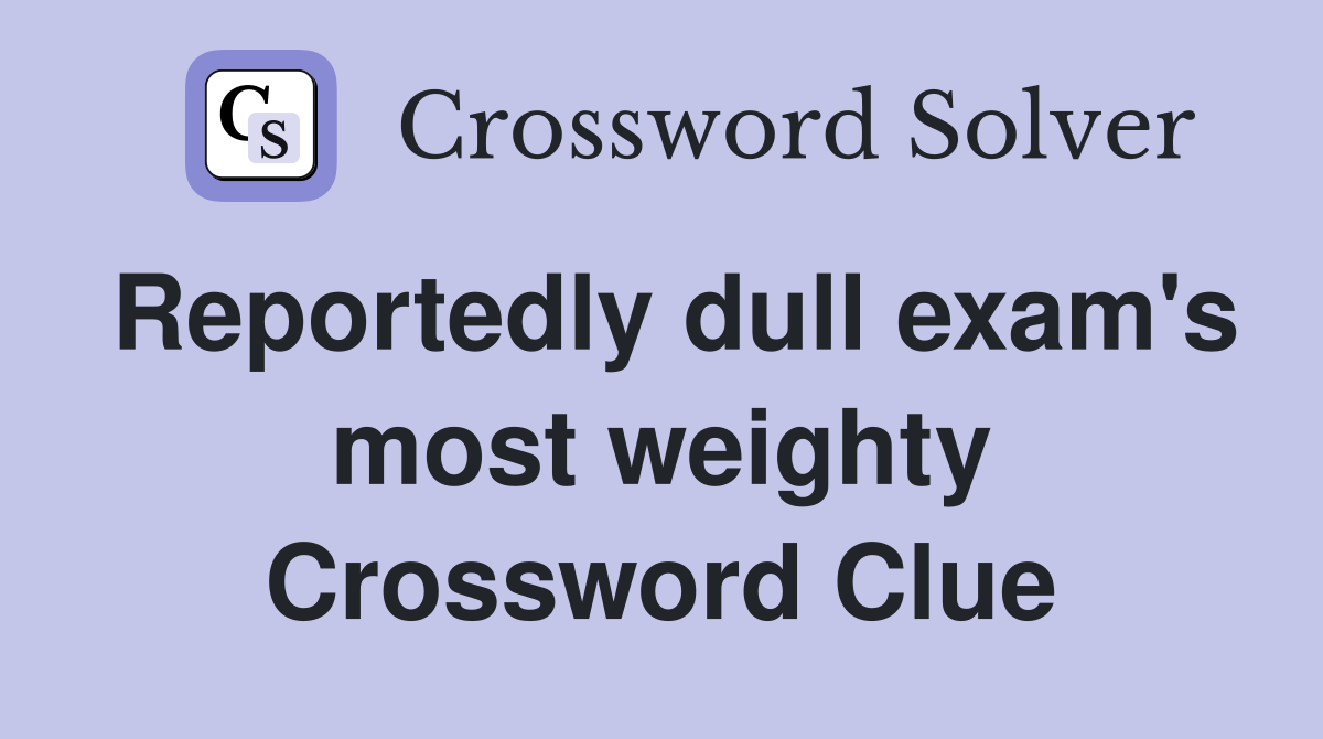 Reportedly dull exam's most weighty Crossword Clue