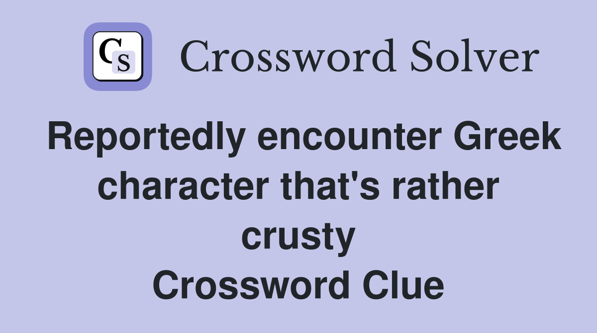 Reportedly encounter Greek character that's rather crusty Crossword Clue