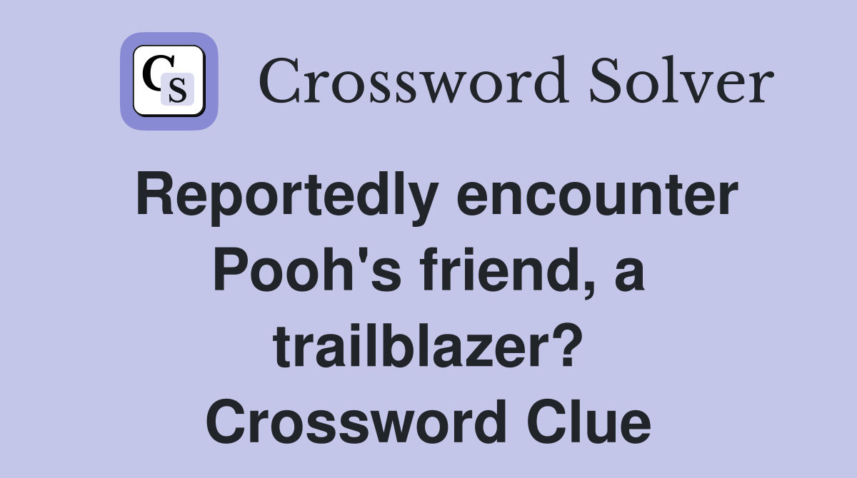 Reportedly encounter Pooh's friend, a trailblazer? Crossword Clue