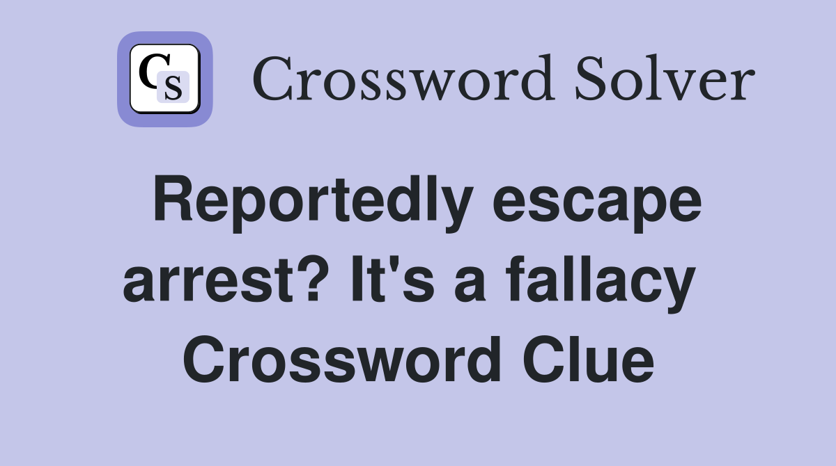 Reportedly escape arrest? It's a fallacy  Crossword Clue