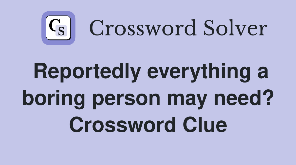 Reportedly everything a boring person may need? Crossword Clue