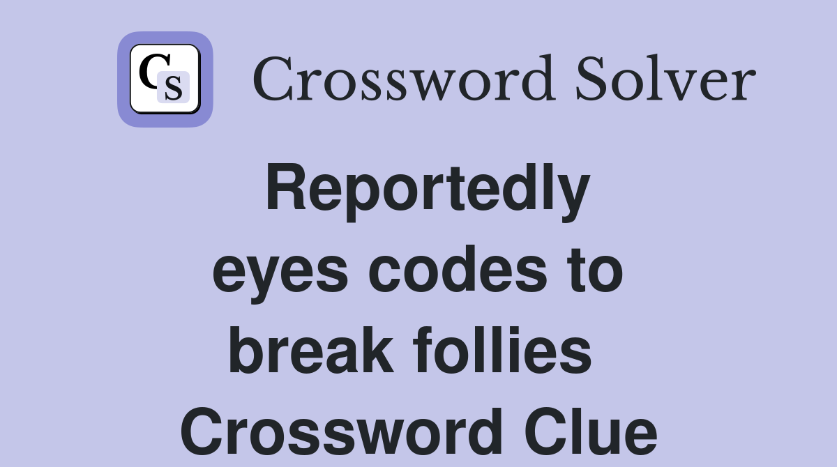 Reportedly eyes codes to break follies  Crossword Clue