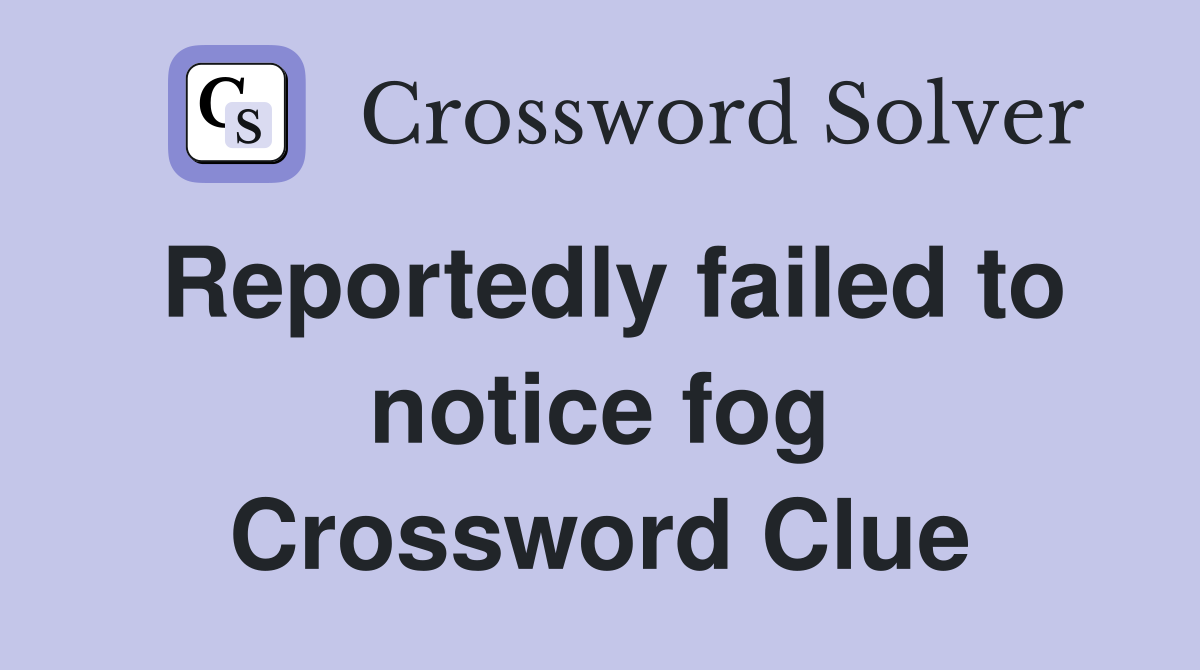 Reportedly failed to notice fog Crossword Clue