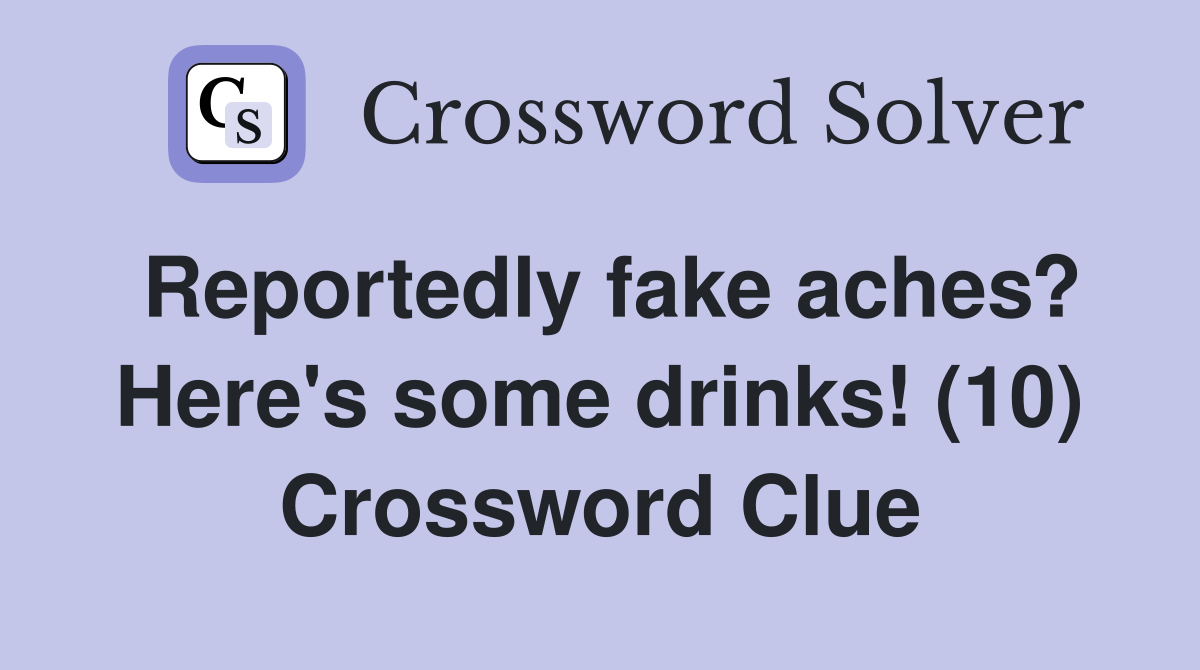 Reportedly fake aches? Here's some drinks! (10) Crossword Clue