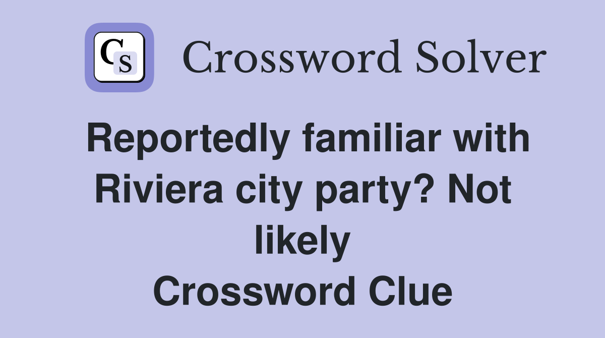 Reportedly familiar with Riviera city party? Not likely Crossword Clue