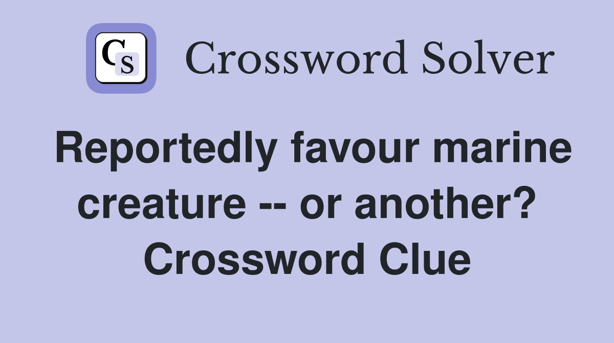 Reportedly favour marine creature -- or another? Crossword Clue