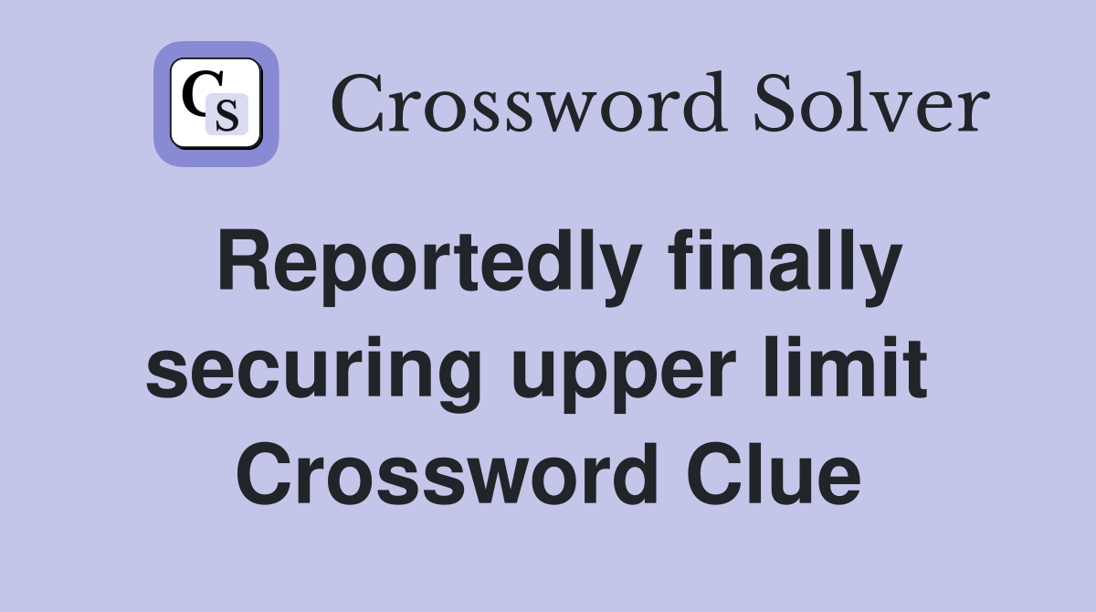 Reportedly finally securing upper limit  Crossword Clue