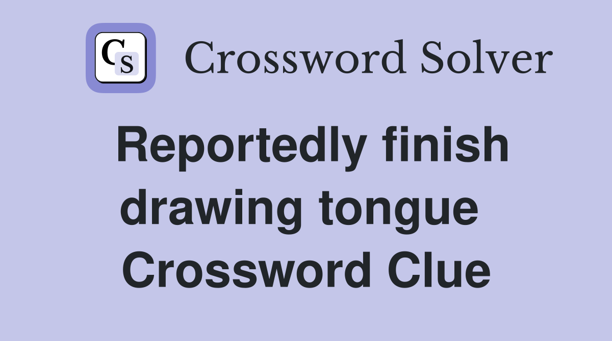 Reportedly finish drawing tongue  Crossword Clue