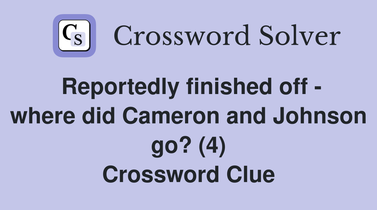 Reportedly finished off - where did Cameron and Johnson go? (4) Crossword Clue