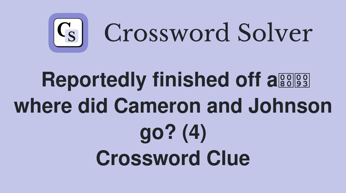 Reportedly finished off a where did Cameron and Johnson go? (4) Crossword Clue