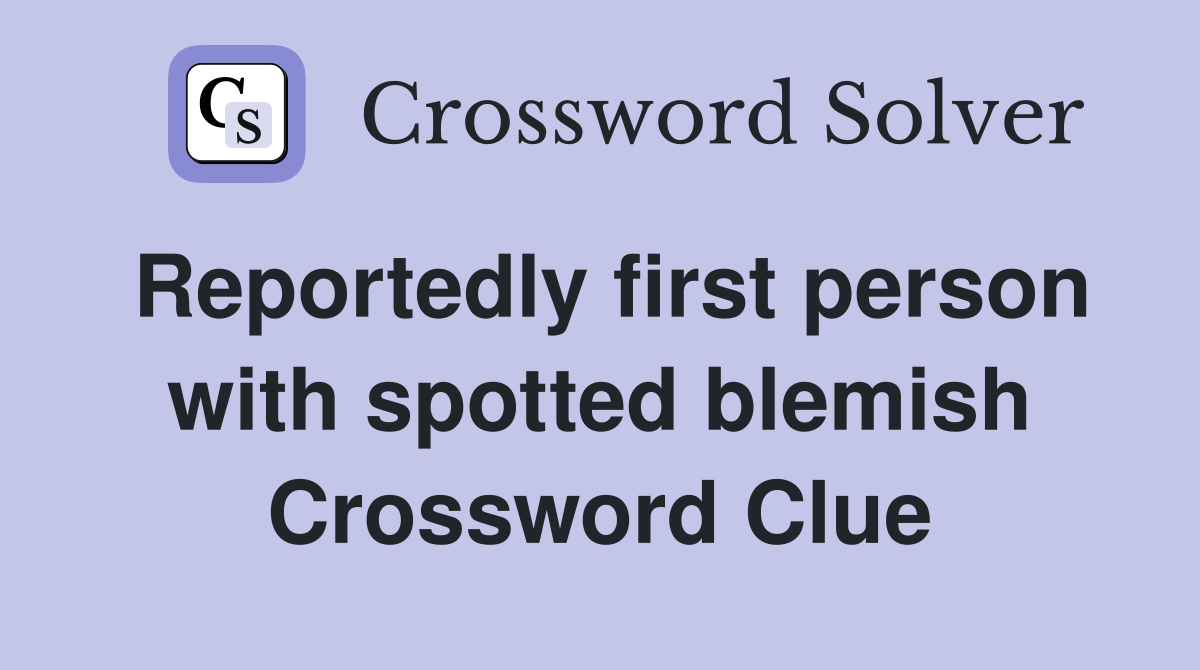 Reportedly first person with spotted blemish Crossword Clue