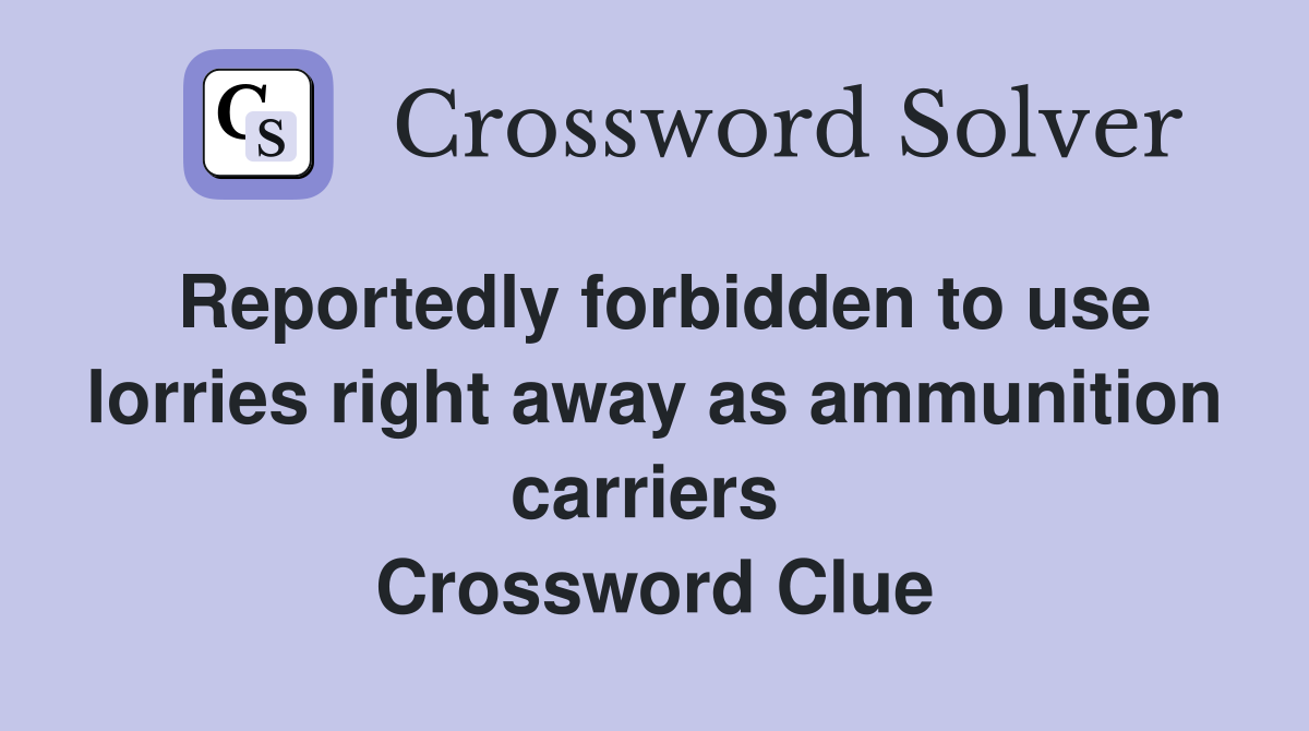 Reportedly forbidden to use lorries right away as ammunition carriers  Crossword Clue