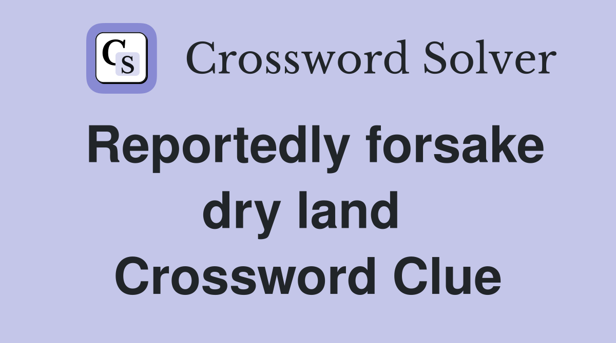 Reportedly forsake dry land  Crossword Clue