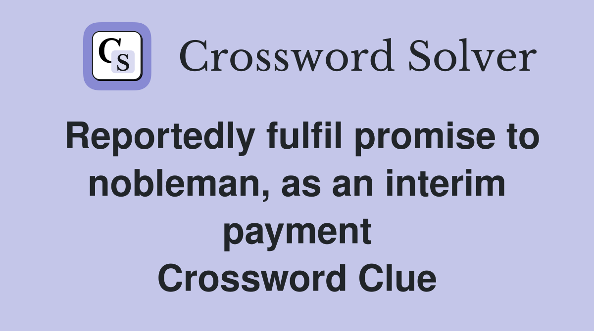 Reportedly fulfil promise to nobleman, as an interim payment Crossword Clue
