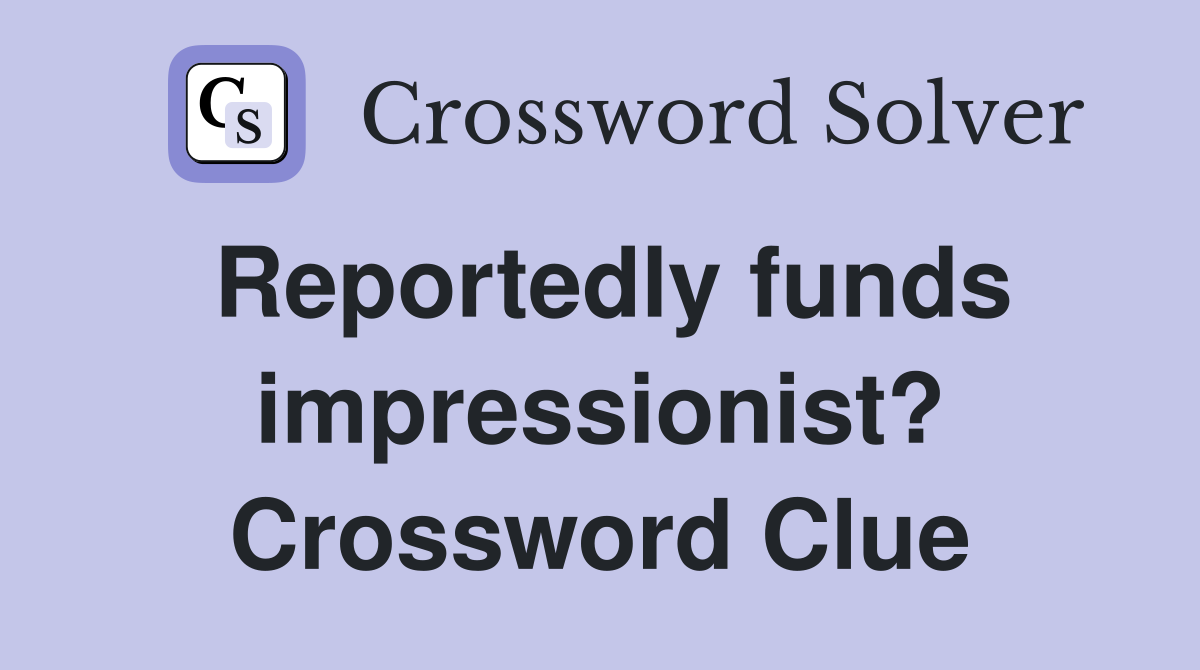 Reportedly funds impressionist? Crossword Clue