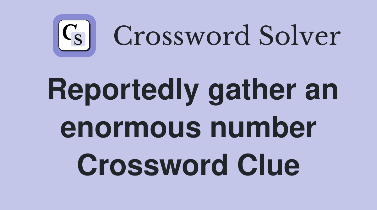 Reportedly gather an enormous number Crossword Clue