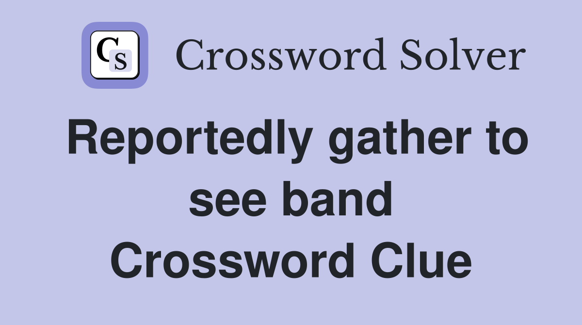 Reportedly gather to see band Crossword Clue