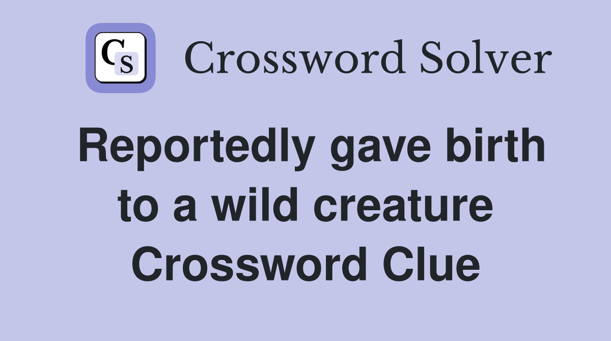 Reportedly gave birth to a wild creature Crossword Clue
