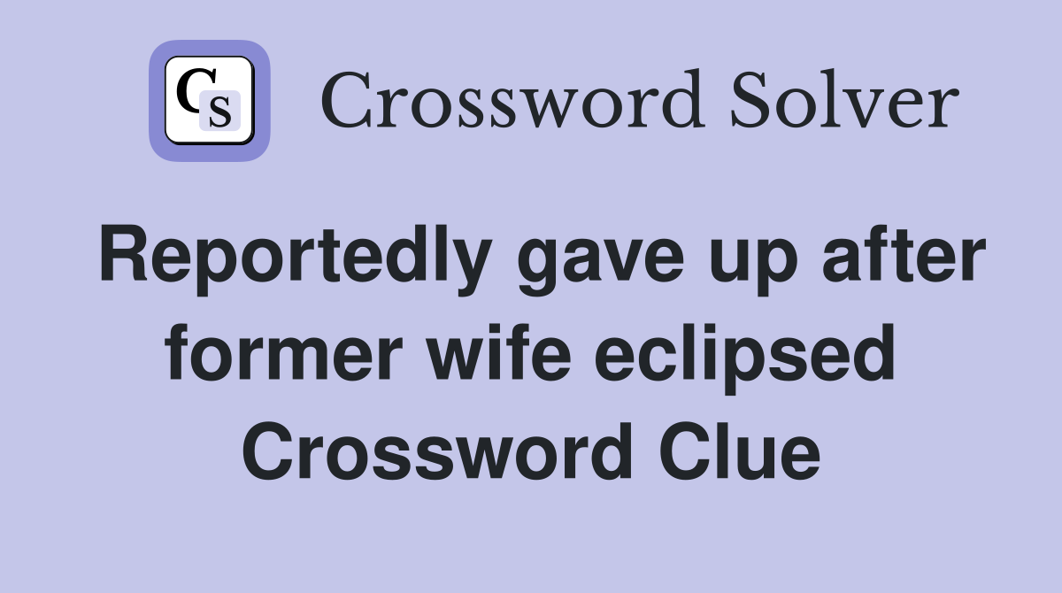 Reportedly gave up after former wife eclipsed Crossword Clue