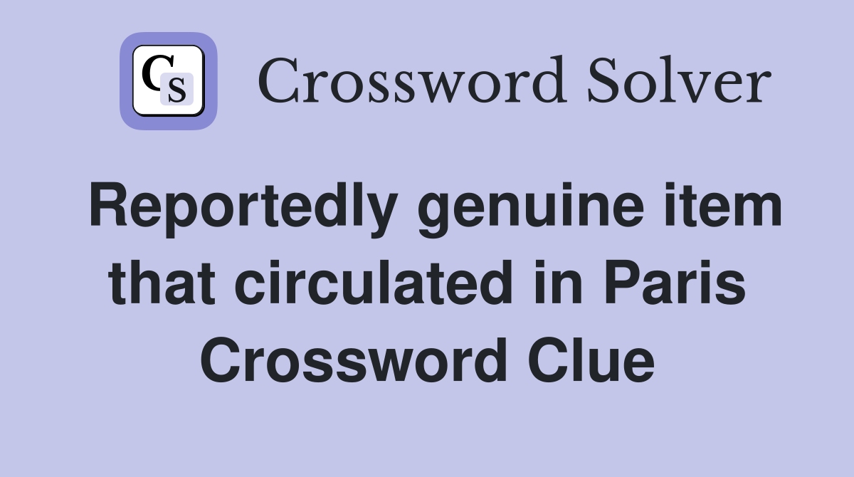 Reportedly genuine item that circulated in Paris Crossword Clue