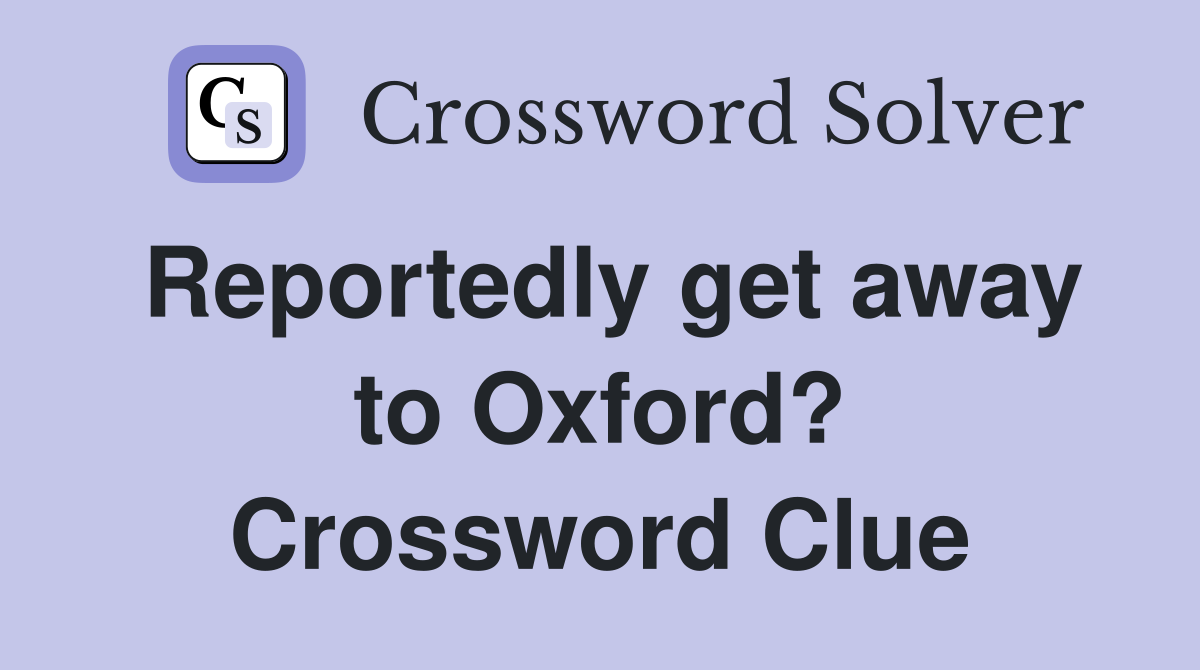 Reportedly get away to Oxford? Crossword Clue