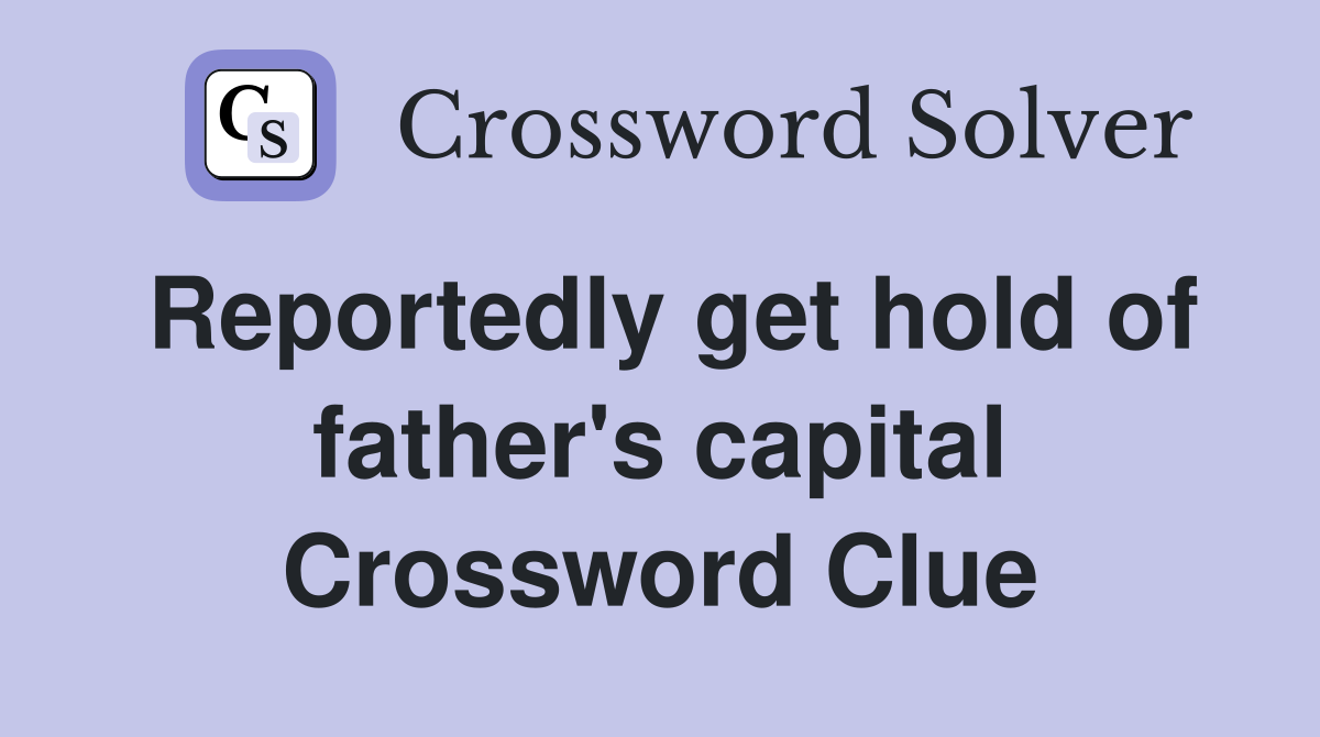 Reportedly get hold of father's capital Crossword Clue